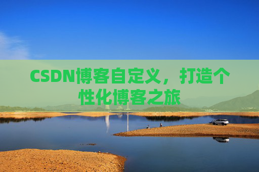 CSDN博客自定义,打造个性化博客之旅