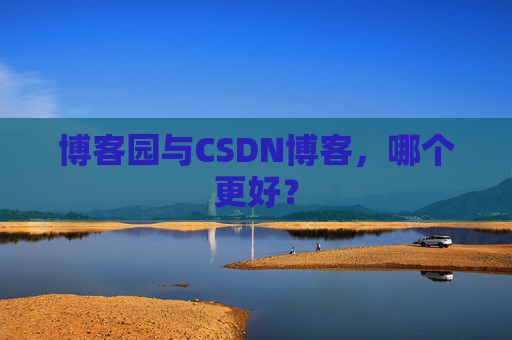 博客园与CSDN博客,哪个更好?