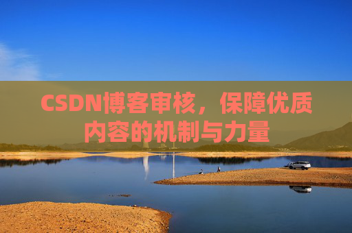 CSDN博客审核，保障优质内容的机制与力量