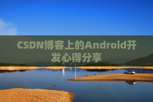 CSDN博客上的Android开发心得分享